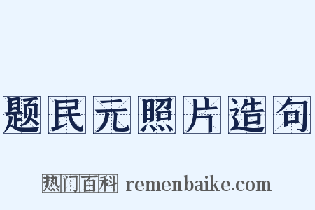 题民元照片造句是什么意思的图片